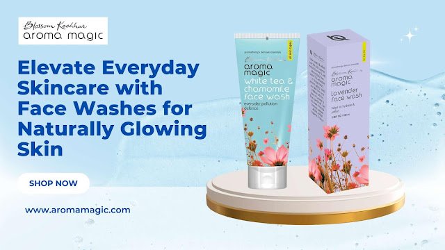 Aroma Magic Elevates Everyday Skincare with Chamomile and Lavender Face Washes for Naturally Glowing Skin